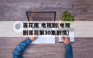 莲花雨 电视剧(电视剧莲花第30集剧情)