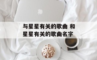 与星星有关的歌曲 和星星有关的歌曲名字