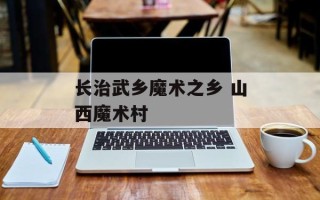 长治武乡魔术之乡 山西魔术村