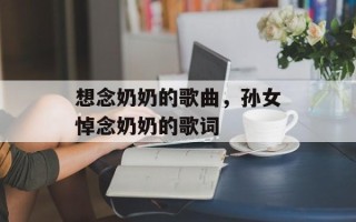 想念奶奶的歌曲，孙女悼念奶奶的歌词