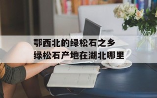 鄂西北的绿松石之乡 绿松石产地在湖北哪里