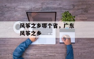 风筝之乡哪个省，广东风筝之乡