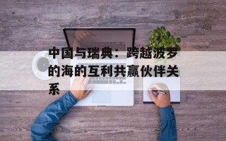 中国与瑞典：跨越波罗的海的互利共赢伙伴关系