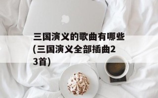 三国演义的歌曲有哪些(三国演义全部插曲23首)