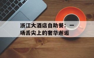 浙江大酒店自助餐：一场舌尖上的奢华邂逅