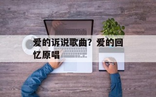爱的诉说歌曲？爱的回忆原唱