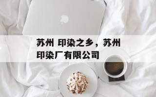 苏州 印染之乡，苏州印染厂有限公司