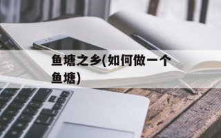 鱼塘之乡(如何做一个鱼塘)