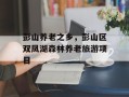 彭山养老之乡，彭山区双凤湖森林养老旅游项目