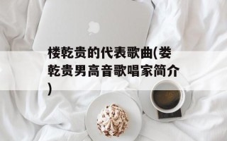 楼乾贵的代表歌曲(娄乾贵男高音歌唱家简介)