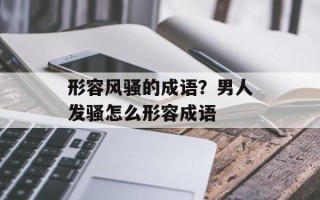 形容风骚的成语？男人发骚怎么形容成语