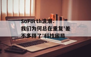 SoForth浪潮：我们为何总在重复'差不多得了'科技困局