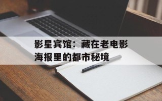 影星宾馆：藏在老电影海报里的都市秘境