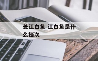 长江白鱼 江白鱼是什么档次