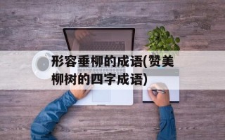 形容垂柳的成语(赞美柳树的四字成语)