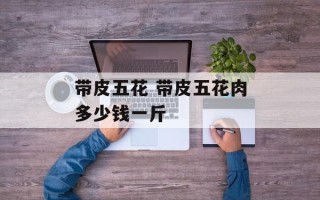 带皮五花 带皮五花肉多少钱一斤