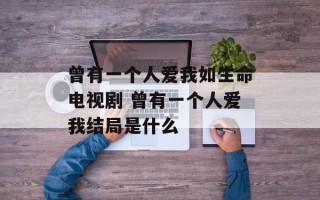 曾有一个人爱我如生命电视剧 曾有一个人爱我结局是什么