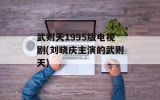 武则天1995版电视剧(刘晓庆主演的武则天)