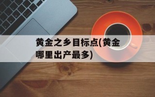 黄金之乡目标点(黄金哪里出产最多)