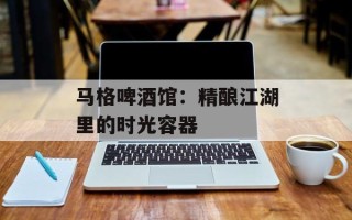 马格啤酒馆：精酿江湖里的时光容器