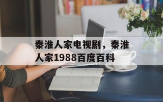 秦淮人家电视剧，秦淮人家1988百度百科