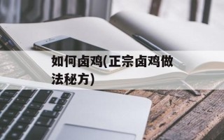 如何卤鸡(正宗卤鸡做法秘方)