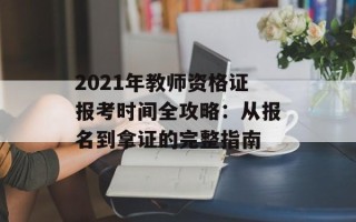 2021年教师资格证报考时间全攻略：从报名到拿证的完整指南