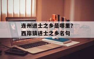 连州进士之乡是哪里？西岸镇进士之乡名句