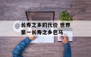 长寿之乡的代价 世界第一长寿之乡巴马