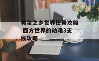 黄金之乡世界任务攻略 西方世界的劫难3支线攻略
