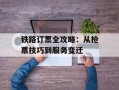 铁路订票全攻略：从抢票技巧到服务变迁