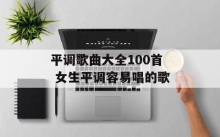 平调歌曲大全100首 女生平调容易唱的歌