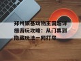 郑州银基动物王国超详细游玩攻略：从门票到隐藏玩法一网打尽