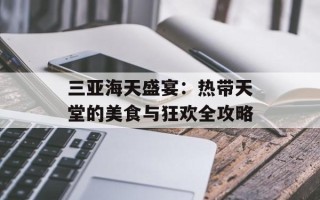 三亚海天盛宴：热带天堂的美食与狂欢全攻略