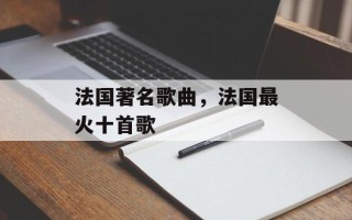 法国著名歌曲，法国最火十首歌