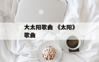 大太阳歌曲 《太阳》歌曲