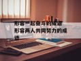 形容一起奋斗的成语 形容两人共同努力的成语