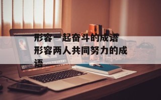 形容一起奋斗的成语 形容两人共同努力的成语