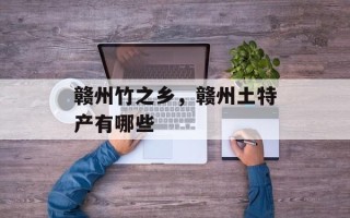 赣州竹之乡，赣州土特产有哪些