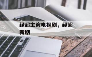 经超主演电视剧，经超新剧
