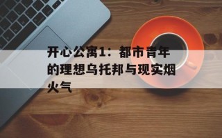 开心公寓1：都市青年的理想乌托邦与现实烟火气