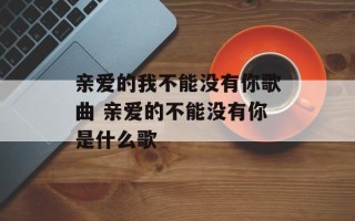 亲爱的我不能没有你歌曲 亲爱的不能没有你是什么歌