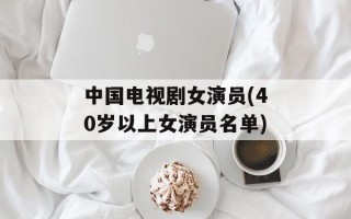 中国电视剧女演员(40岁以上女演员名单)