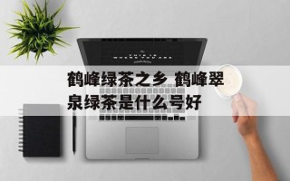 鹤峰绿茶之乡 鹤峰翠泉绿茶是什么号好