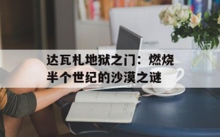 达瓦札地狱之门：燃烧半个世纪的沙漠之谜