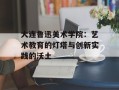 大连鲁迅美术学院：艺术教育的灯塔与创新实践的沃土