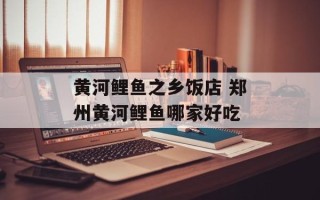 黄河鲤鱼之乡饭店 郑州黄河鲤鱼哪家好吃