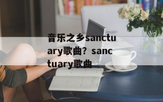 音乐之乡sanctuary歌曲？sanctuary歌曲