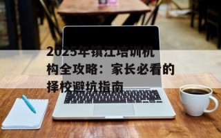 2025年镇江培训机构全攻略：家长必看的择校避坑指南
