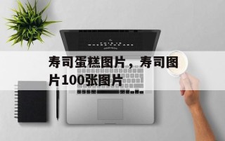 寿司蛋糕图片，寿司图片100张图片